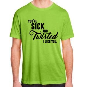 YouRe Sick And Twisted I Like You Adult ChromaSoft Performance T-Shirt