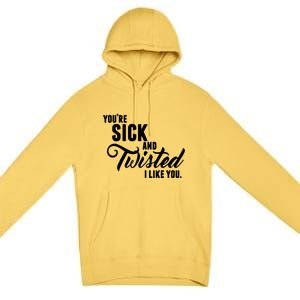 YouRe Sick And Twisted I Like You Premium Pullover Hoodie