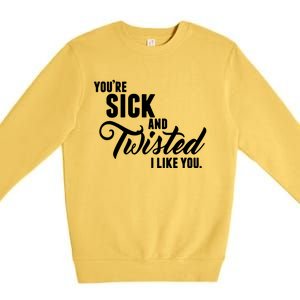 YouRe Sick And Twisted I Like You Premium Crewneck Sweatshirt