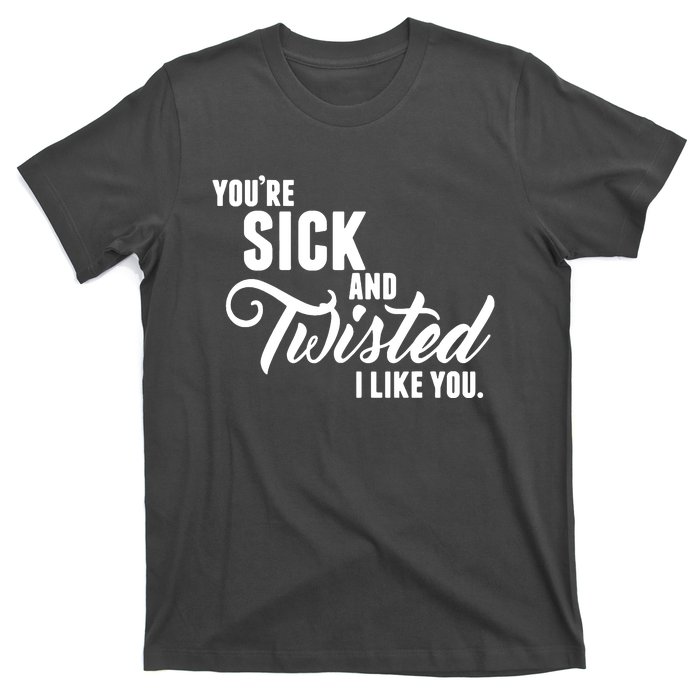 YouRe Sick And Twisted I Like You T-Shirt