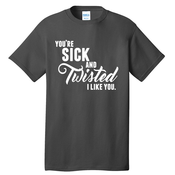 YouRe Sick And Twisted I Like You Tall T-Shirt