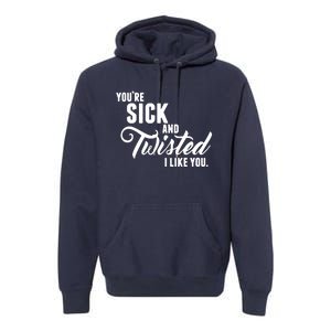 YouRe Sick And Twisted I Like You Premium Hoodie