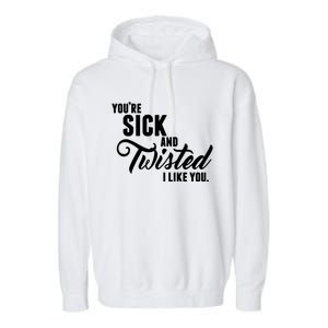 YouRe Sick And Twisted I Like You Garment-Dyed Fleece Hoodie