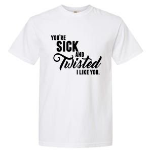 YouRe Sick And Twisted I Like You Garment-Dyed Heavyweight T-Shirt