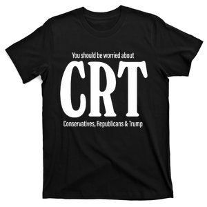 You Should Be Worried About Crt Conservatives Republicans And Trump T-Shirt