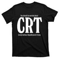 You Should Be Worried About Crt Conservatives Republicans And Trump T-Shirt