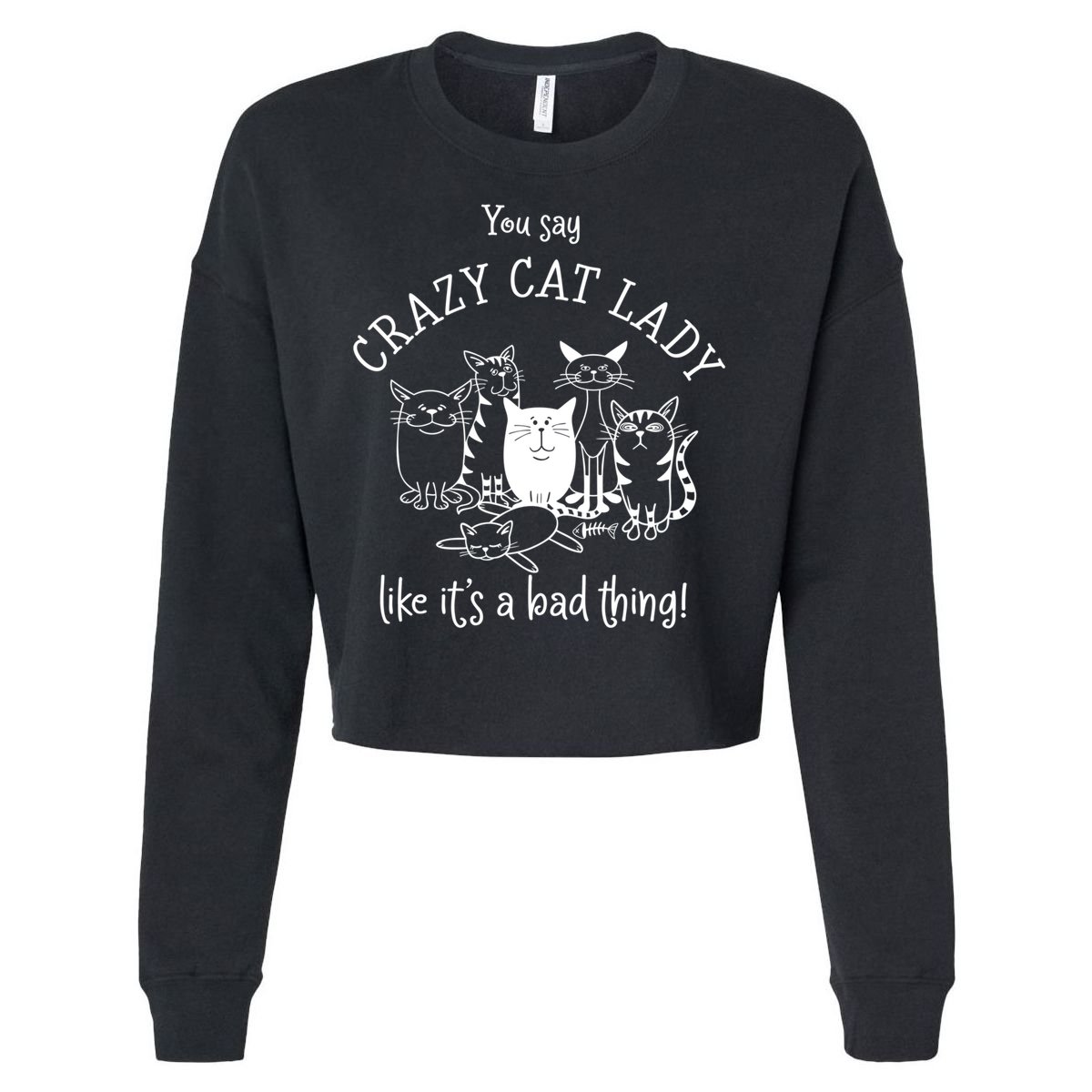 You Say Crazy Cat Lady Like ItS A Bad Thing Meaningful Gift Cropped Pullover Crew