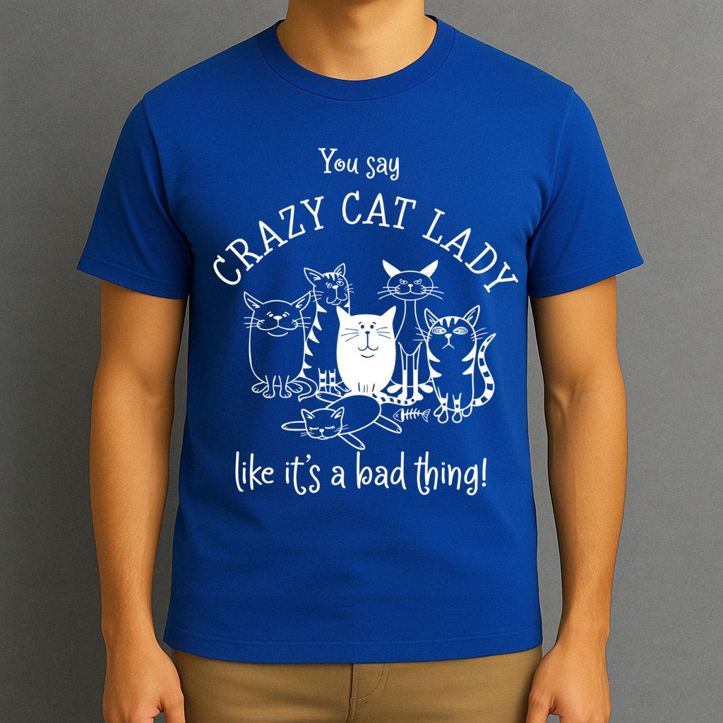 You Say Crazy Cat Lady Like ItS A Bad Thing Meaningful Gift T-Shirt