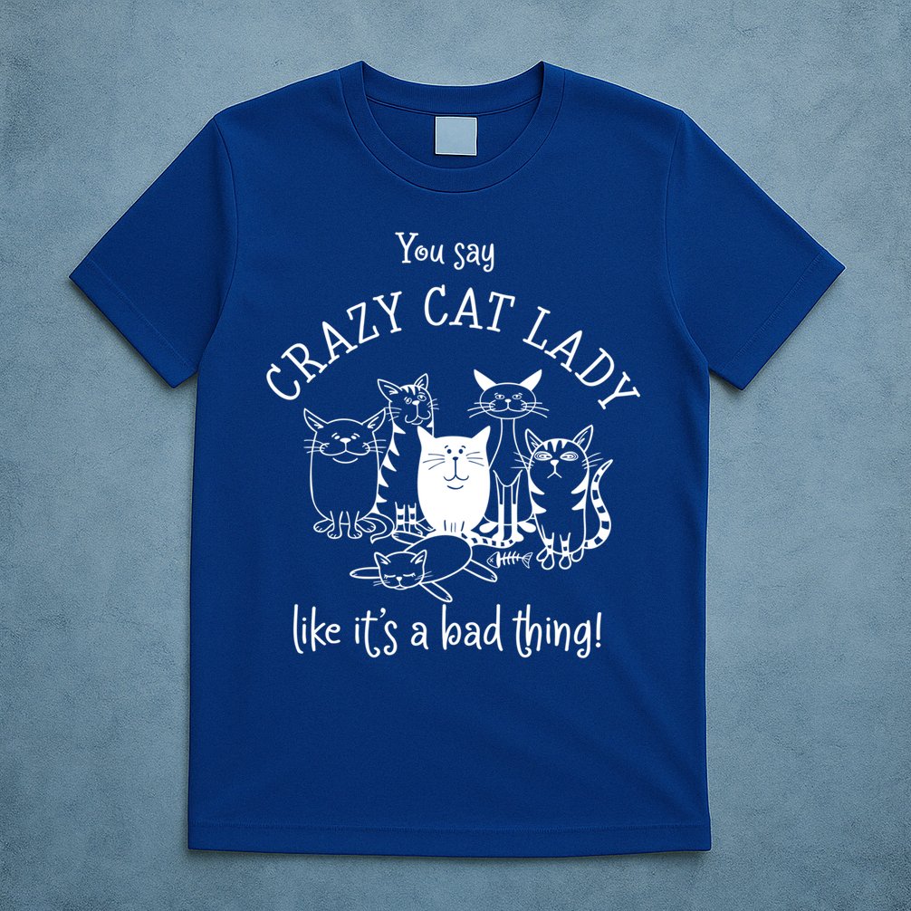 You Say Crazy Cat Lady Like ItS A Bad Thing Meaningful Gift T-Shirt