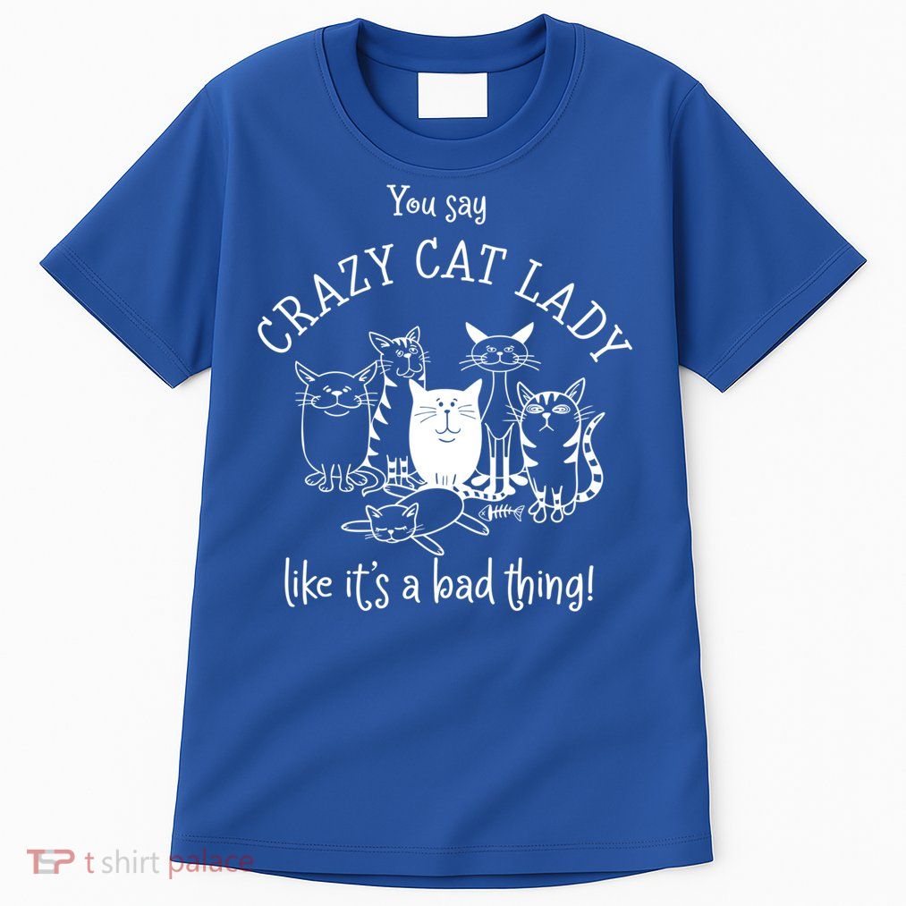 You Say Crazy Cat Lady Like ItS A Bad Thing Meaningful Gift Tall T-Shirt