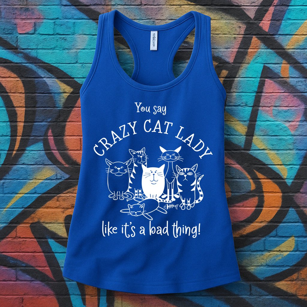 You Say Crazy Cat Lady Like ItS A Bad Thing Meaningful Gift Womens Tank Top