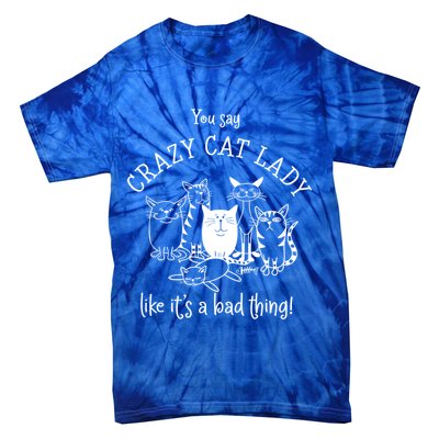 You Say Crazy Cat Lady Like ItS A Bad Thing Meaningful Gift Tie-Dye T-Shirt