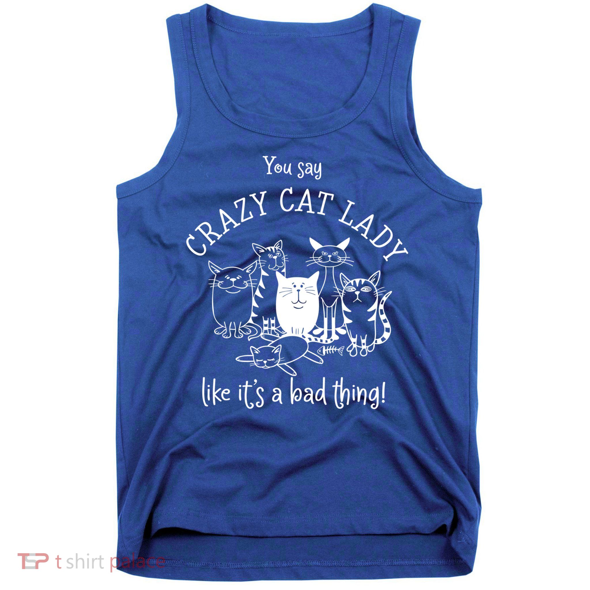 You Say Crazy Cat Lady Like ItS A Bad Thing Meaningful Gift Tank Top