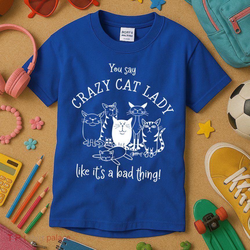 You Say Crazy Cat Lady Like ItS A Bad Thing Meaningful Gift Kids T-Shirt