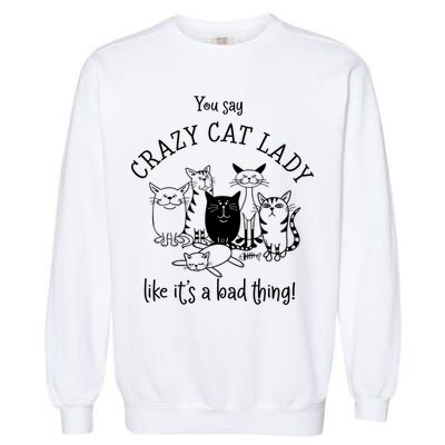 You Say Crazy Cat Lady Like ItS A Bad Thing Meaningful Gift Garment-Dyed Sweatshirt