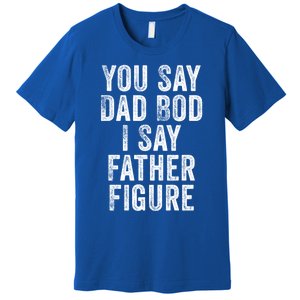 You Say Dad Bod I Say Father Figure Cute Gift Premium T-Shirt