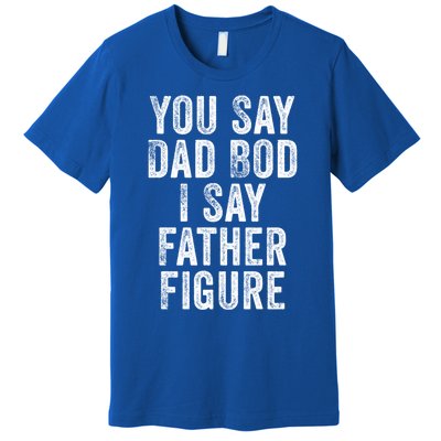 You Say Dad Bod I Say Father Figure Cute Gift Premium T-Shirt