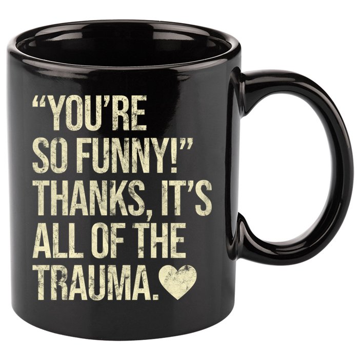You're So Funny Thanks It's All Of The Trauma 11oz C Handle Ceramic Mug