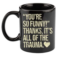 You're So Funny Thanks It's All Of The Trauma 11oz C Handle Ceramic Mug