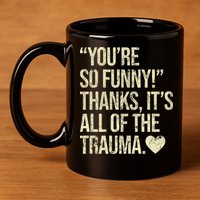 You're So Funny Thanks It's All Of The Trauma 11oz C Handle Ceramic Mug