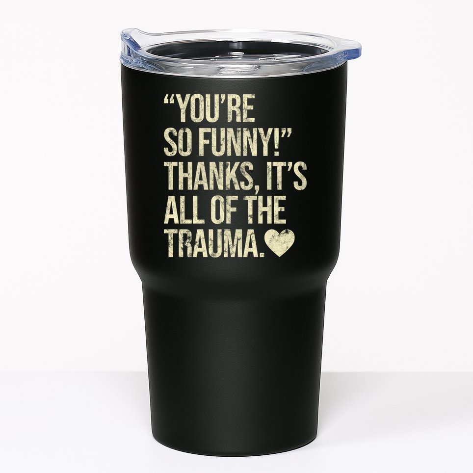 You're So Funny Thanks It's All Of The Trauma Tumbler