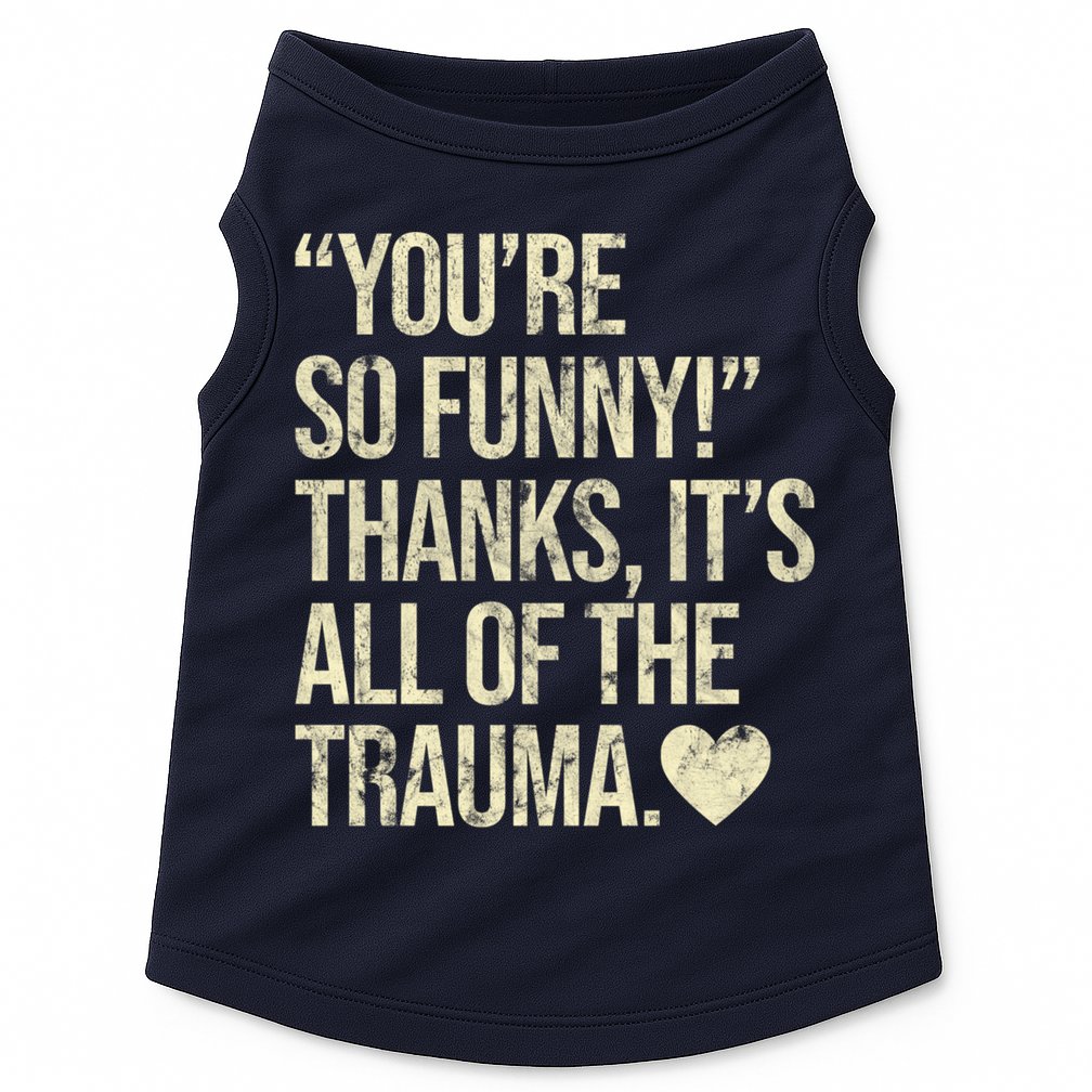 You're So Funny Thanks It's All Of The Trauma Doggie Tank
