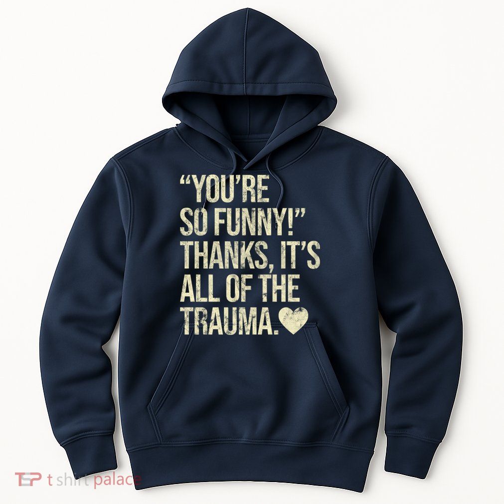 You're So Funny Thanks It's All Of The Trauma Hoodie