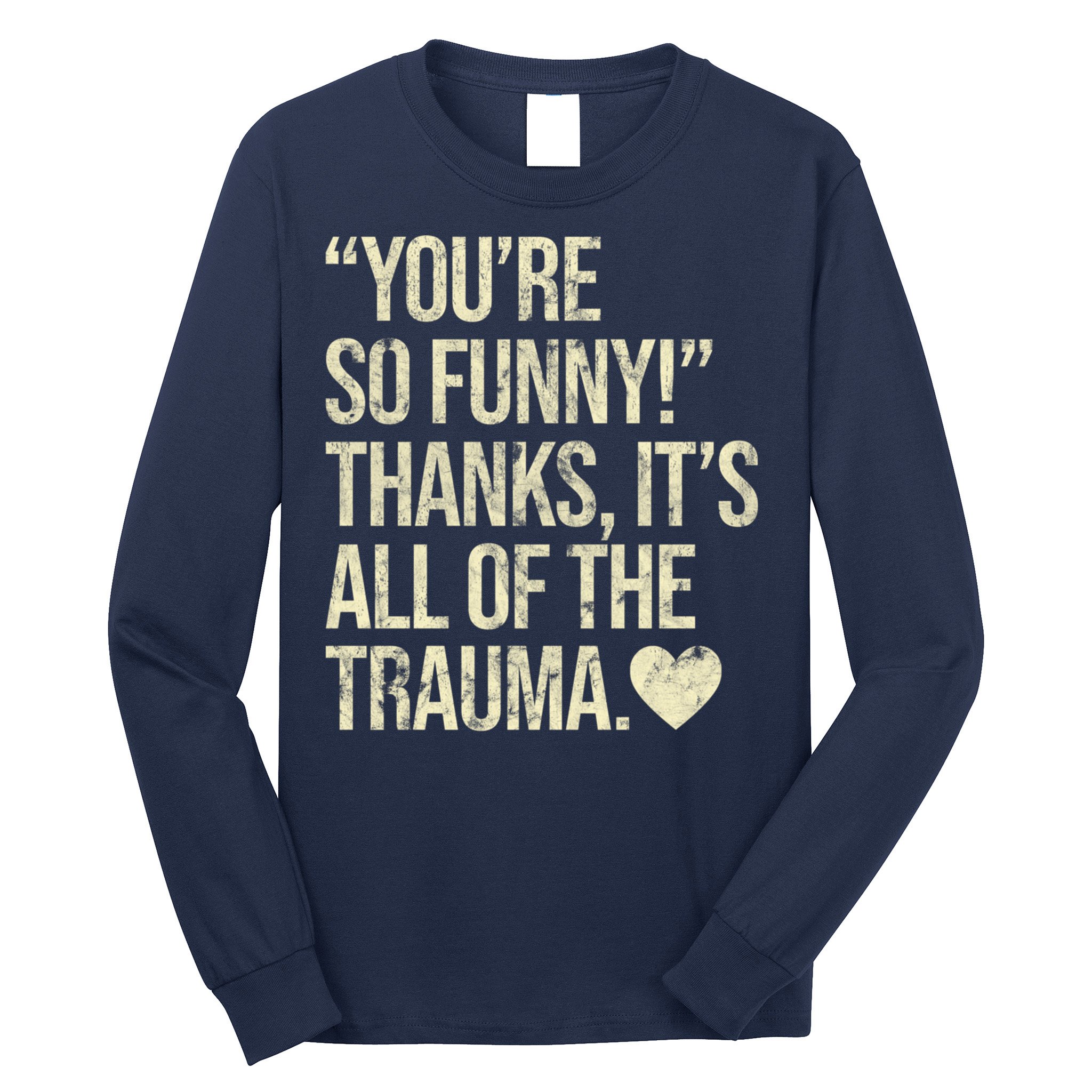 You're So Funny Thanks It's All Of The Trauma Long Sleeve Shirt