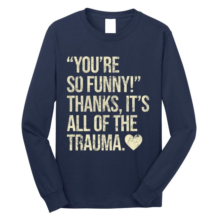 You're So Funny Thanks It's All Of The Trauma Long Sleeve Shirt