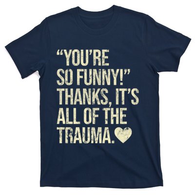 You're So Funny Thanks It's All Of The Trauma T-Shirt