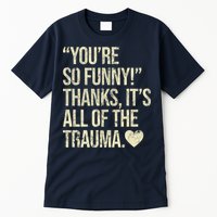 You're So Funny Thanks It's All Of The Trauma Tall T-Shirt