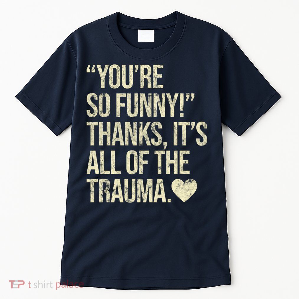 You're So Funny Thanks It's All Of The Trauma Tall T-Shirt