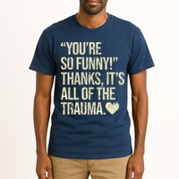 You're So Funny Thanks It's All Of The Trauma Tall T-Shirt