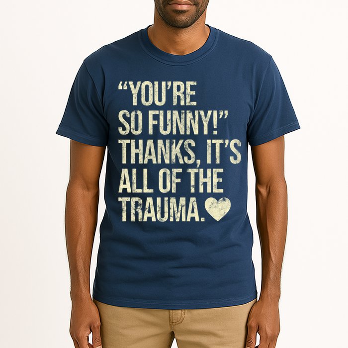 You're So Funny Thanks It's All Of The Trauma Tall T-Shirt
