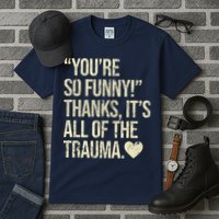 You're So Funny Thanks It's All Of The Trauma Tall T-Shirt