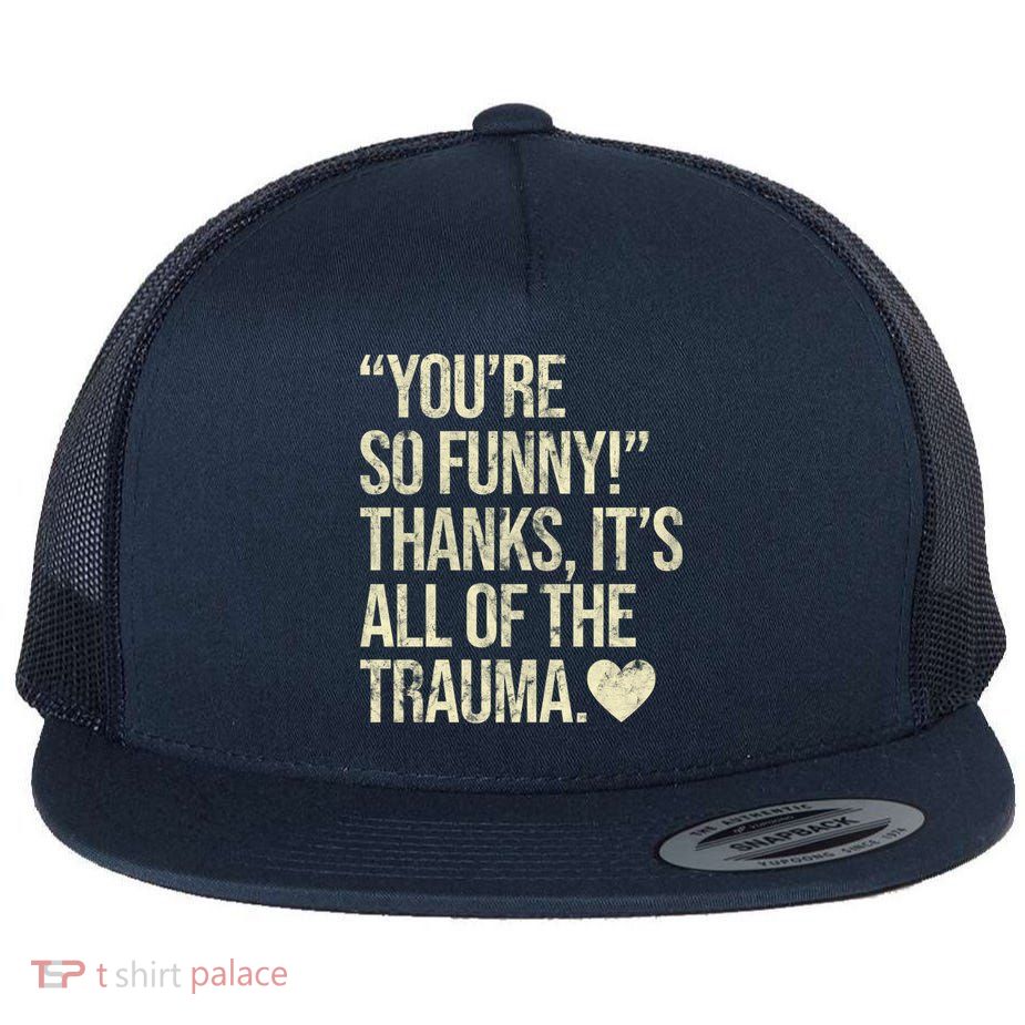 You're So Funny Thanks It's All Of The Trauma Flatbill Hat