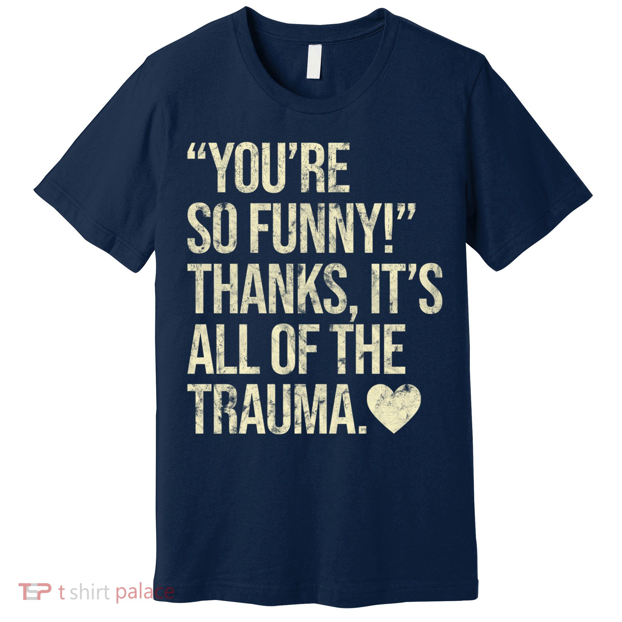 You're So Funny Thanks It's All Of The Trauma Premium T-Shirt
