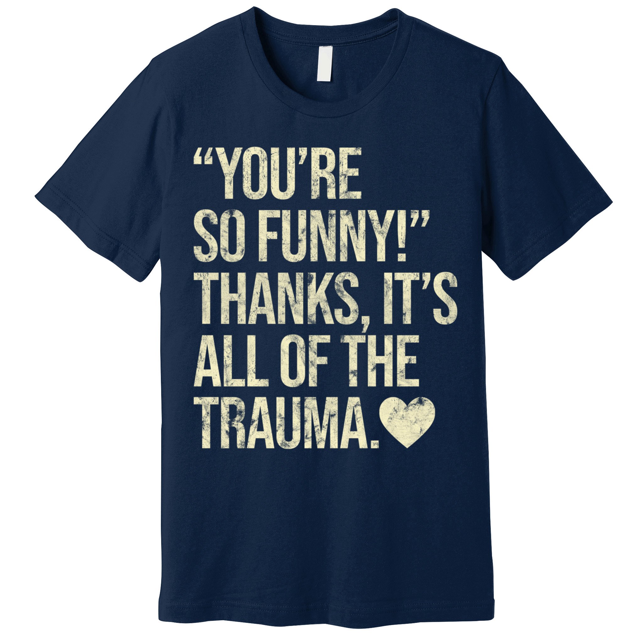 You're So Funny Thanks It's All Of The Trauma Premium T-Shirt