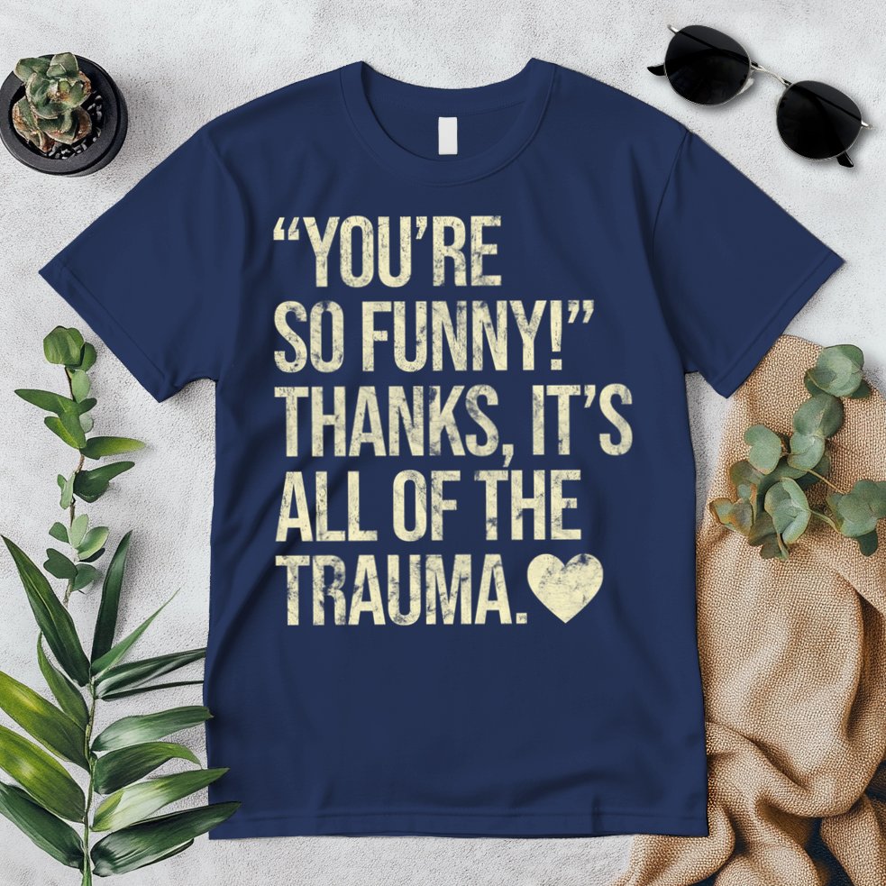 You're So Funny Thanks It's All Of The Trauma Premium T-Shirt