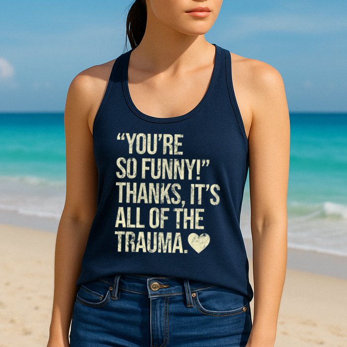 You're So Funny Thanks It's All Of The Trauma Womens Tank Top