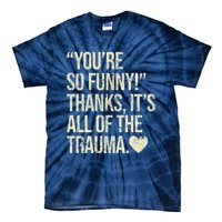 You're So Funny Thanks It's All Of The Trauma Tie-Dye T-Shirt