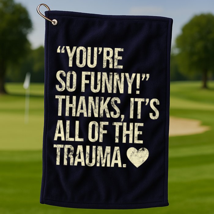 You're So Funny Thanks It's All Of The Trauma Golf Towel