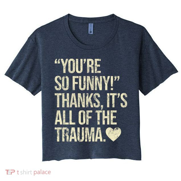 You're So Funny Thanks It's All Of The Trauma Crop Top