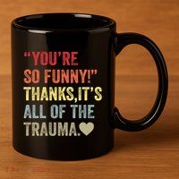 You're So Funny Thanks It's All Of The Trauma 11oz C Handle Ceramic Mug