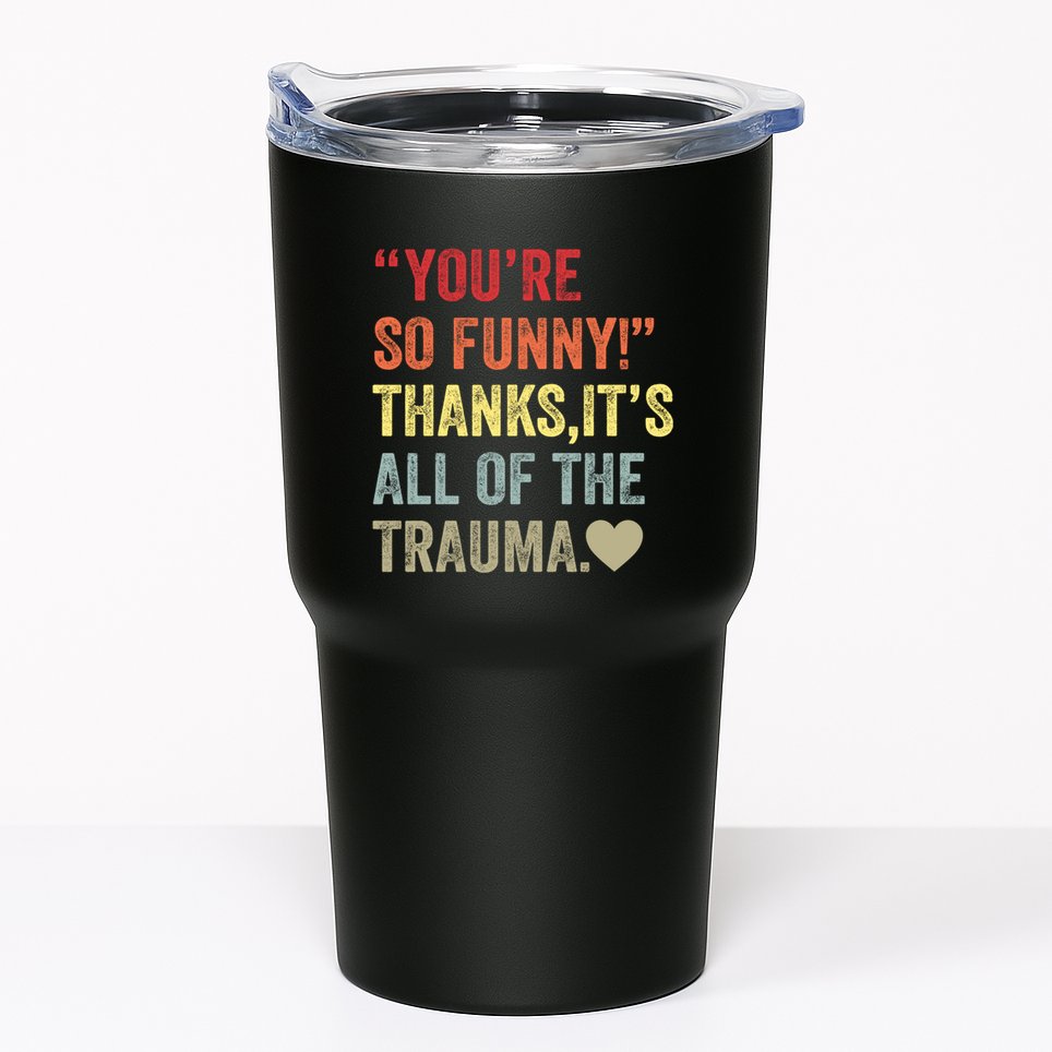 You're So Funny Thanks It's All Of The Trauma Tumbler