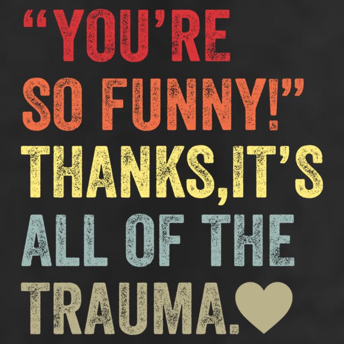 You're So Funny Thanks It's All Of The Trauma Tumbler