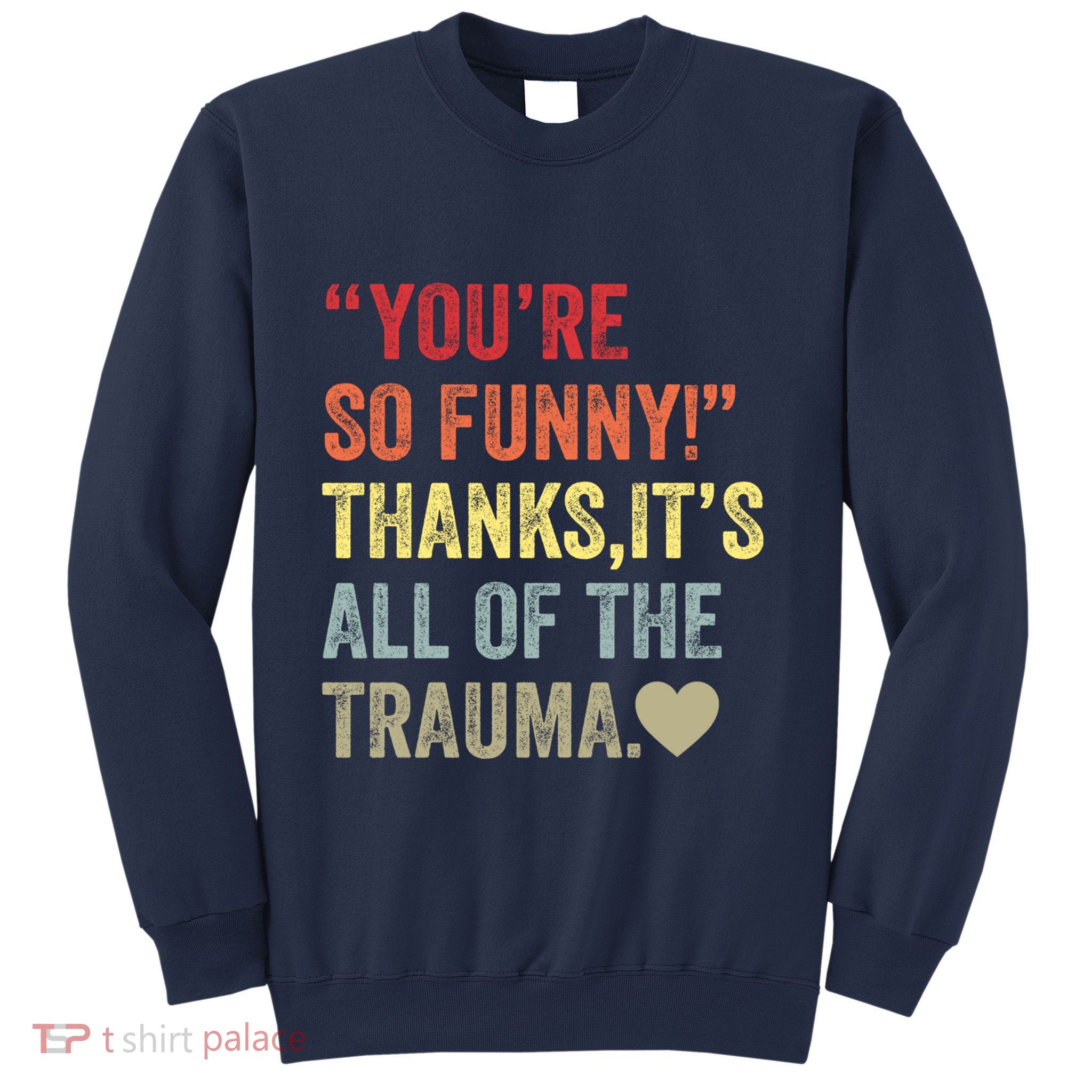You're So Funny Thanks It's All Of The Trauma Sweatshirt