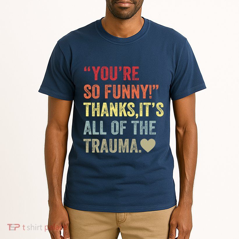 You're So Funny Thanks It's All Of The Trauma Tall T-Shirt