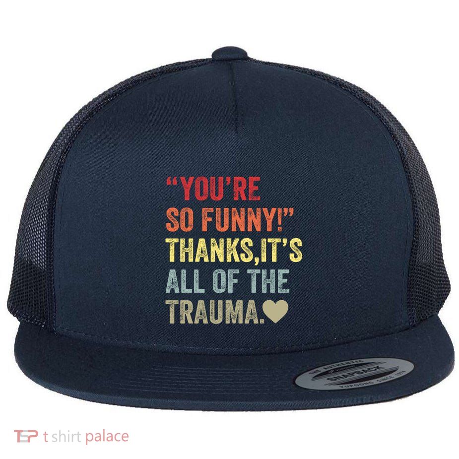 You're So Funny Thanks It's All Of The Trauma Flatbill Hat