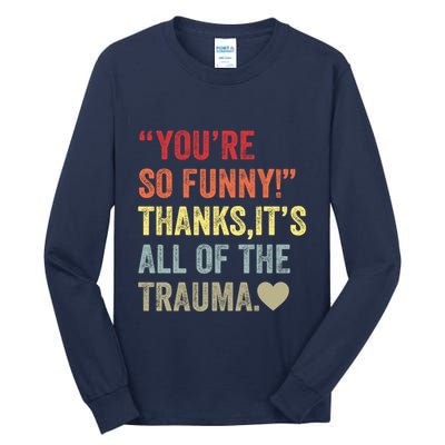 You're So Funny Thanks It's All Of The Trauma Tall Long Sleeve T-Shirt